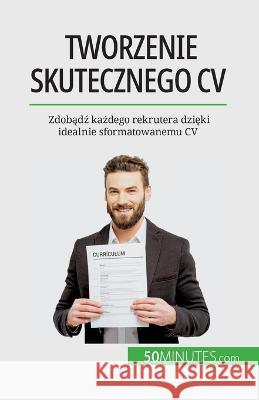 Tworzenie skutecznego CV: Zdobądź każdego rekrutera dzięki idealnie sformatowanemu CV Pierre LaTour   9782808671552