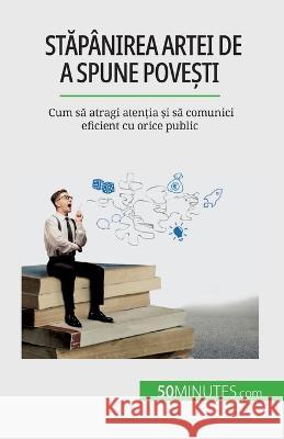 Stăpanirea artei de a spune povești: Cum să atragi atenția și să comunici eficient cu orice public Nicolas Martin   9782808673778 50minutes.com (Ro)