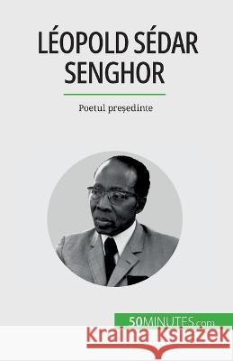 Leopold Sedar Senghor: Poetul președinte Mylene Theliol   9782808673815 50minutes.com (Ro)