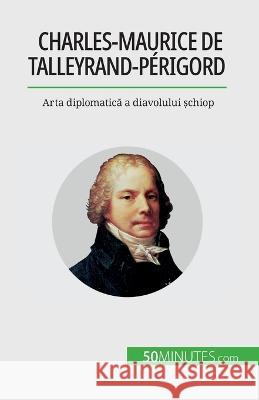 Charles-Maurice de Talleyrand-Perigord: Arta diplomatică a diavolului șchiop Romain Parmentier   9782808673822 50minutes.com (Ro)