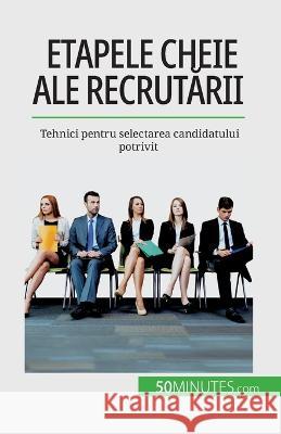 Etapele cheie ale recrutării: Tehnici pentru selectarea candidatului potrivit Caroline Cailteux   9782808673884 50minutes.com (Ro)