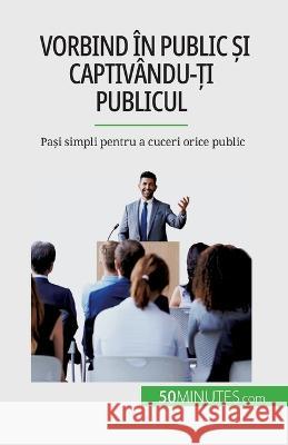 Vorbind in public și captivandu-ți publicul: Pași simpli pentru a cuceri orice public Nicolas Martin   9782808673914 50minutes.com (Ro)