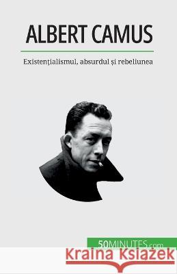 Albert Camus: Existențialismul, absurdul și rebeliunea Eve Tiberghien   9782808673969 50minutes.com (Ro)