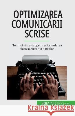 Optimizarea comunicării scrise: Tehnici și sfaturi pentru formularea clară și eficientă a ideilor Florence Schandeler   9782808674010 50minutes.com (Ro)