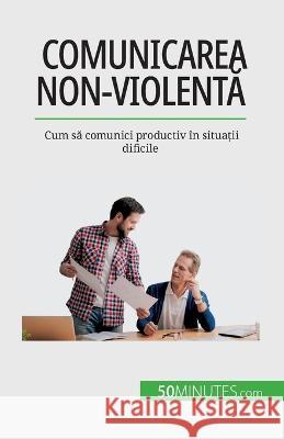Comunicarea non-violentă: Cum să comunici productiv in situații dificile Veronique Bronckart   9782808674300 50minutes.com (Ro)
