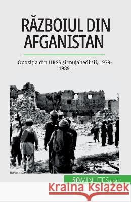 Războiul din Afganistan: Opoziția din URSS și mujahedinii, 1979-1989 Mylene Theliol   9782808674614 50minutes.com (Ro)