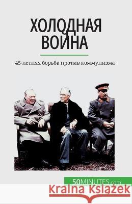 Холодная война: 45-летняя борьба пр Xavier de Weirt   9782808676601 50minutes.com (Ru)