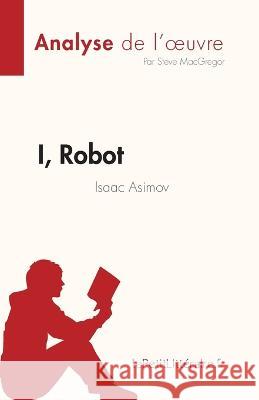I, Robot: de Isaac Asimov Steve MacGregor   9782808684880 Lepetitlittraire.Fr