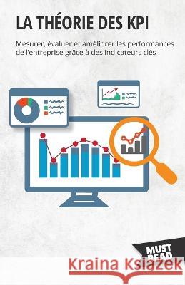 La theorie des KPI: Mesurer, evaluer et ameliorer les performances de l'entreprise grace a des indicateurs cles Peter Lanore   9782808697286 Mustread