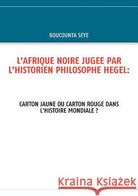 L'Afrique Noire Jugee Par l'Historien Philosophe Hegel Boucounta Seye 9782810600816