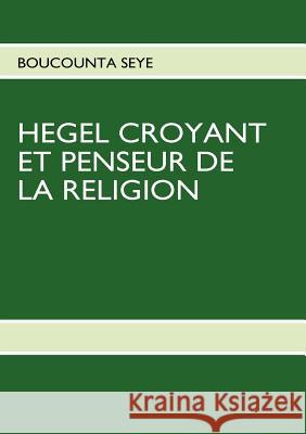 Hegel Croyant Et Penseur de la Religion Boucounta Seye Books On Demand Book 9782810601677