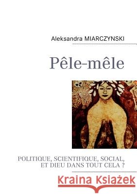Pêle-mêle: Politique, scientifique, social et Dieu dans tout cela ? Miarczynski, Aleksandra 9782810602797