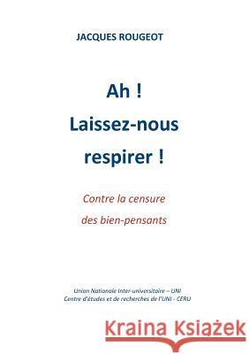 Ah ! Laissez-nous respirer !: Contre la censure des bien-pensants Jacques Rougeot, Uni Union Nationale Inter-Universitaire 9782810603244 Books on Demand