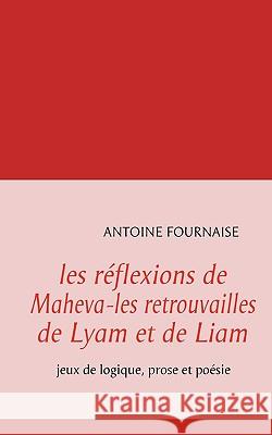 les réflexions de Maheva-les retrouvailles de Lyam et de Liam: jeux de logique, prose et poésie Antoine Fournaise 9782810603428 Books on Demand