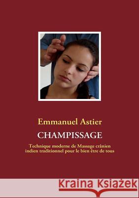 Champissage: Technique moderne de Massage crânien indien traditionnel pour le bien être de tous Emmanuel Astier 9782810604043