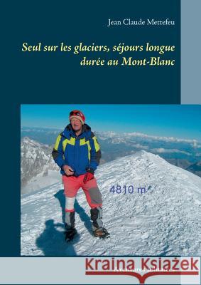 Seul sur les glaciers, séjours longue durée au Mont-Blanc: Aventures solitaires Mettefeu, Jean Claude 9782810612109