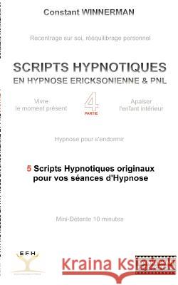 Scripts Hypnotiques En Hypnose Ericksonienne Et Pnl N°4: 5 Nouveaux Scripts Hypnotiques Pour Vos Seances d'Hypnose Winnerman, Constant 9782810612246