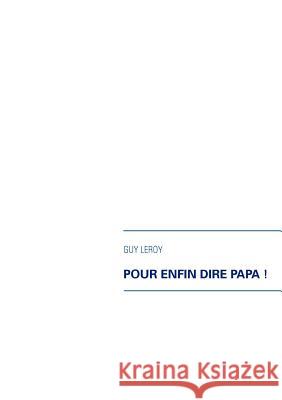 Pour enfin dire papa ! Guy Leroy 9782810612833 Books on Demand