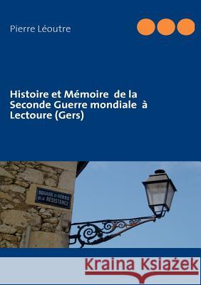 Histoire et Mémoire de la Seconde Guerre mondiale à Lectoure (Gers) Léoutre, Pierre 9782810616343 Books on Demand