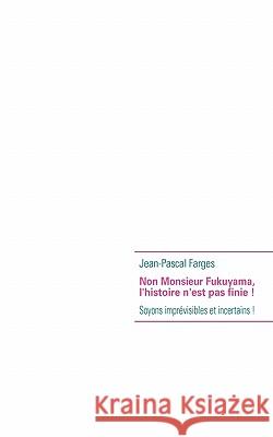 Non Monsieur Fukuyama, l'histoire n'est pas finie !: Soyons imprévisibles et incertains ! Farges, Jean-Pascal 9782810618835