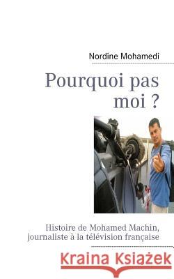 Pourquoi pas moi ?: Histoire de Mohamed Machin, journaliste à la télévision française Mohamedi, Nordine 9782810619108