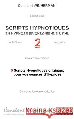 Scripts Hypnotiques En Hypnose Ericksonienne Et Pnl N°2: 5 Nouveaux Scripts Hypnotiques Pour Vos Seances d'Hypnose Winnerman, Constant 9782810619771