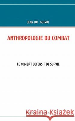 Anthropologie Du Combat: Le Combat Defensif de Survie Guinot, Jean Luc 9782810620227