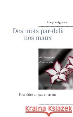 Des mots par-delà nos maux: Pour faire un pas en avant Evelyne Aguilera 9782810620241 Books on Demand