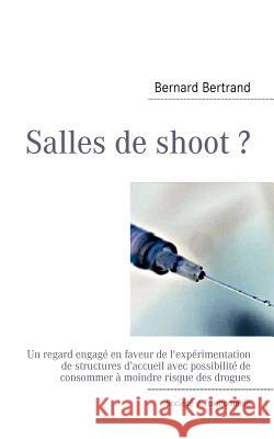 Salles de shoot ?: Un regard engagé en faveur de l'expérimentation de structures d'accueil avec possibilité de consommer à moindre risque Bertrand, Bernard 9782810620913