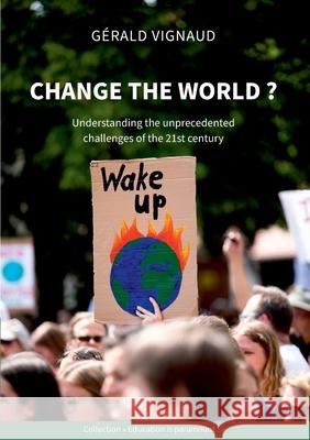 Change the world ?: Understanding the unprecedented challenges of the 21st century Gérald Vignaud 9782810621101