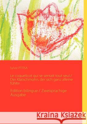 Le coquelicot qui se sentait tout seul / Der Klatschmohn, der sich ganz alleine fühlte: Edition bilingue / Zweisprachige Ausgabe Ptitsa, Sylvie 9782810621637 Books on Demand