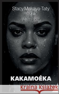 Kakamo?ka: La o? tout commence d'une m?me m?re et d'un m?me p?re Stacy Makaya-Taty 9782810622580 Bod - Books on Demand
