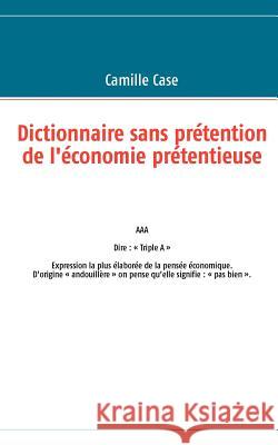 Dictionnaire sans prétention de l'économie prétentieuse Case, Camille 9782810623013