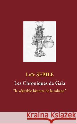 Les Chroniques de Gaïa: la véritable histoire de la cabane Sebile, Loïc 9782810623198