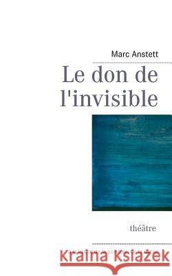 Le don de l'invisible: théâtre & arts plastiques Anstett, Marc 9782810623310 Books on Demand