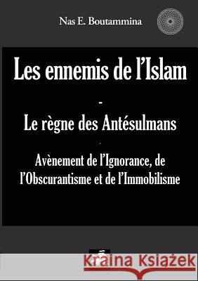 Les ennemis de l'Islam - Le règne des Antésulmans: Avènement de l'Ignorance, de l'Obscurantisme et de l'Immobilisme Boutammina, Nas E. 9782810624102 Books on Demand