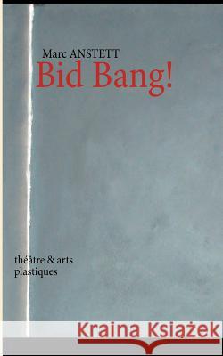 Bid Bang!: théâtre & arts plastiques Marc Anstett 9782810625369