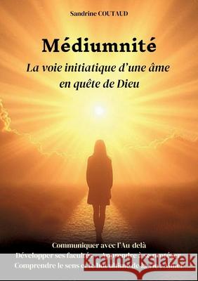 M?diumnit? La voie initiatique d'une ?me en qu?te de Dieu Sandrine Coutaud 9782810625673