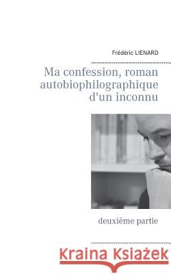 Ma confession, roman autobiophilographique d'un inconnu: deuxième partie Lienard, Frédéric 9782810625918 Books on Demand