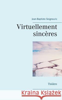 Virtuellement sincères: Théâtre Seigneuric, Jean-Baptiste 9782810627301 Books on Demand