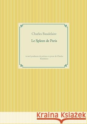 Le Spleen de Paris: recueil posthume de poèmes en prose de Charles Baudelaire Charles Baudelaire 9782810627387 Books on Demand