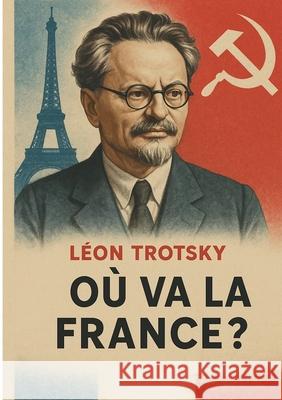 O? va la France ?: Le point de vue de Trotsky sur la r?volution prol?tarienne et le Front populaire dans la France des ann?es 1930 L?on Trotsky 9782810627653 Bod - Books on Demand