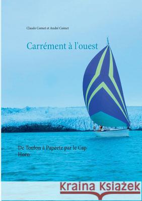 Carrément à l'ouest: De Toulon à Papeete par le Cap Horn Cornet, Claude 9782810628179