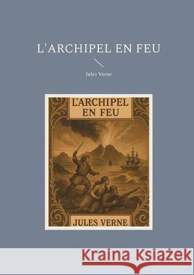 L'archipel en Feu: Aventure maritime en Gr?ce r?volutionnaire contre l'Empire ottoman Jules Verne 9782810628377 Bod - Books on Demand
