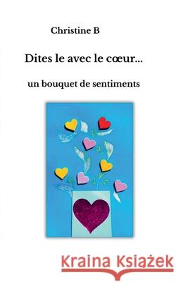 Dites-le avec le coeur: Un bouquet de sentiments Christine B 9782810628957 Bod - Books on Demand
