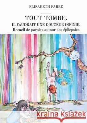 Tout tombe. Il faudrait une douceur infinie.: Recueil de paroles autour des ?pilepsies Elisabeth Fabre 9782810629497 Bod - Books on Demand