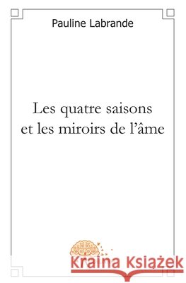 Les quatre saisons et les miroirs de l'?me Pauline Labrande 9782812104244