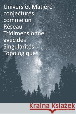 Univers et Matière conjecturés comme un Réseau Tridimensionnel avec des Singularités Topologiques Gremaud, Gerard 9782839919401
