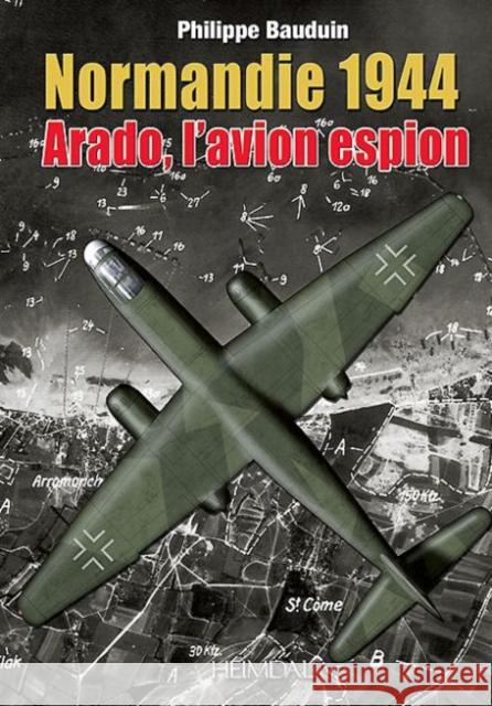 Normandie 1944, l'Arado, l'Avion Espion Philippe Bauduin 9782840483519 Editions Heimdal