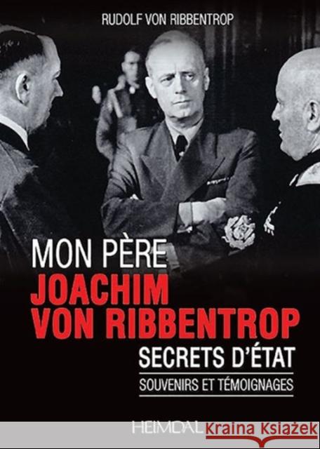 Mon Père, Joachim Von Ribbentrop: Secrets d'État - Souvenirs Et Témoignages Von Ribbentrop, Rudolf 9782840484325 Editions Heimdal